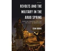 Revolts and the Military in the Arab Spring: Popular Uprisings and the Politics of Repression (Library of Modern Middle East Studies)