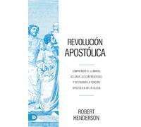 Revolución Apostólica: Comprender El Llamado, Aclarar Las Controversias Y Restaurar La Función Apostólica En La Iglesia (Apostolic Revolution)
