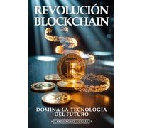 Revolución Blockchain: Domina la Tecnología del Futuro: Contratos Inteligentes, DeFi, NFTs y Aplicaciones Descentralizadas que Transformarán el Mundo