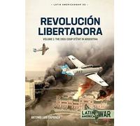 Revolucion Libertadora: Volume 1: The 1955 Coup d'Etat in Argentina: 30 (Latin America@War)