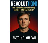 Revolut(ion): The Rise of Nikolay Storonsky and the Fintech Disruption: How One Visionary Founder Built a Global Digital Bank and Changed the Future of Money