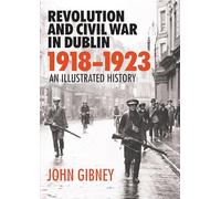 Revolution and Civil War in Dublin, 1918-1923: An Illustrated History
