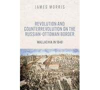 Revolution and Counterrevolution on the Russian-Ottoman Border : Wallachia in 1848