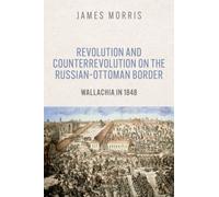 Revolution and Counterrevolution on the Russian-Ottoman Border : Wallachia in 1848