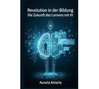 Revolution in der Bildung: Die Zukunft des Lernens mit KI (Künstliche Intelligenz und Menschlichkeit)