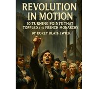 Revolution in Motion: 10 Turning Points That Toppled the French Monarchy (Battles That Changed the World)