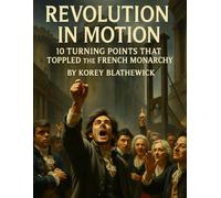 Revolution in Motion: 10 Turning Points That Toppled the French Monarchy (Battles That Changed the World)