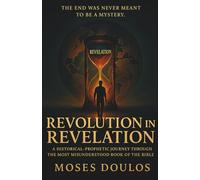 Revolution in Revelation: A HISTORICAL-PROPHETIC JOURNEY THROUGH THE MOST MISUNDERSTOOD BOOK OF THE BIBLE