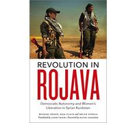 Revolution in Rojava: Democratic Autonomy and Women's Liberation in Syrian Kurdistan