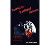 Revolution Without Violence: An Ordinary Man's Guide to Peace and Prosperity in a Dangerous World