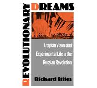 Revolutionary Dreams: Utopian Vision and Experimental Life in the Russian Revolution