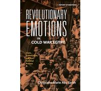 Revolutionary Emotions in Cold War Egypt: Islam, Communism, and Anti-Colonial Protest (History of Emotions)