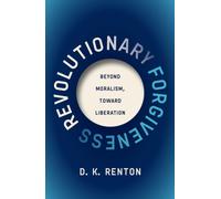 Revolutionary Forgiveness : Beyond Moralism, Toward Liberation