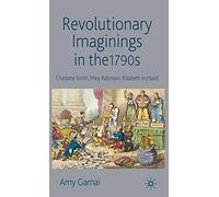 Revolutionary Imaginings in the 1790s: Charlotte Smith, Mary Robinson, Elizabeth Inchbald