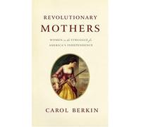 Revolutionary Mothers: Women In The Struggle For America's Independence