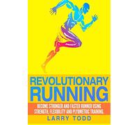 Revolutionary running: Become stronger and faster runner using strength, flexibility and plyometric training