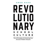 Revolutionary School Culture: The 6 Principles of Unlocking Your School's Hidden Treasure