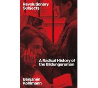 Revolutionary Subjects: A Radical History of the Bildungsroman