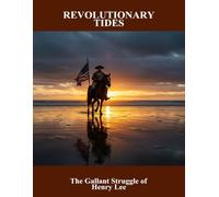 Revolutionary Tides: The Gallant Struggle Of Henry Lee