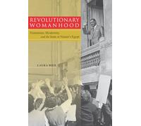 Revolutionary Womanhood: Feminisms, Modernity, and the State in Nasser's Egypt (Stanford Studies in Middle Eastern and Islamic Societies and Cultures)