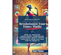 Revolutionize Your Dance Studio: How to Maximize Enrollment, Streamline Operations, Boost Profit, Take Back Your Life and Thrive using AI