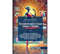 Revolutionize Your Dance Studio: How to Maximize Enrollment, Streamline Operations, Boost Profit, Take Back Your Life and Thrive using AI