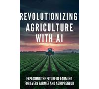 Revolutionizing Agriculture with AI: Exploring the Future of Farming for Every Farmer and Agripreneur