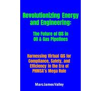 Revolutionizing Energy and Engineering: The Future of GIS in Oil & Gas Pipelines: Harnessing Virtual GIS for Compliance, Safety, and Efficiency in the Era of PHMSA’s Mega Rule