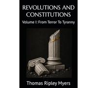 REVOLUTIONS AND CONSTITUTIONS: Volume I: From Terror To Tyranny