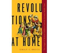 Revolutions at Home: The Origin of Modern Childhood and the German Middle Class (Childhoods: Interdisciplinary Perspectives on Children and Youth)