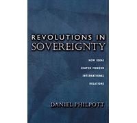 Revolutions in Sovereignty: How Ideas Shaped Modern International Relations: 92 (Princeton Studies in International History and Politics)