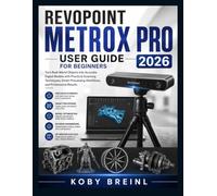 Revopoint MetroX Pro User Guide for Beginners 2026: Turn Real-World Objects into Accurate Digital Models with Practical Scanning Techniques, Smart Processing Workflows, and Professional Results