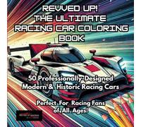 Revved Up! The Ultimate Racing Car Coloring Book: 50 Professionally-Designed Modern & Historic Racing Cars. Perfect For Racing Fans of All Ages! ... Ultimate Racing Car Coloring Book Series)