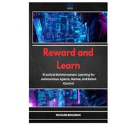 Reward and Learn: Practical Reinforcement Learning for Autonomous Agents, Games, and Robot Control
