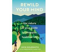 Rewild Your Mind: Use nature as your guide to a happier, healthier life