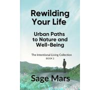 Rewilding Your Life: Urban Paths to Nature and Well-Being (The Intentional Living Collection)