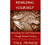 Rewilding Yourself: Discovering Your Soul’s Deep Roots Through Shamanic Practices: 2 (Therapeutic Shamanism)