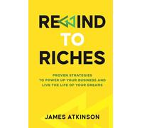 Rewind To Riches: PROVEN STRATEGIES TO POWER UP YOUR BUSINESS AND LIVE THE LIFE OF YOUR DREAMS