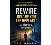 Rewire Before You Are Replaced: How to Stay Valuable, Think Sharper, and Lead When Intelligence Is No Longer Scarce
