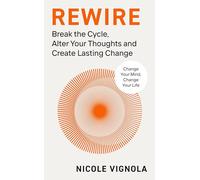 Rewire : Break the Cycle, Alter Your Thoughts and Create Lasting Change