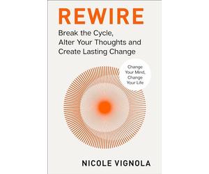 Rewire : Break the Cycle, Alter Your Thoughts and Create Lasting Change (Your...