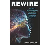 REWIRE: Creating a High-Performance Mindset for Personal and Professional Excellence