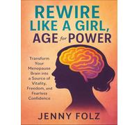 Rewire Like A Girl, Age For Power: Transform Your Menopause Brain Into A Source Of Vitality, Freedom, And Fearless Confidence