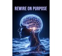 Rewire On Purpose: Unlock Your Brain's Natural Plasticity for Lasting Focus, Reduced Stress & Habit Mastery - A Science-Based Guide to Purposeful Change