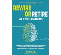 Rewire Or Retire: AI for Leaders: The Choice That Every Leader Must Make About AI Ethics, the Future of Work and Their Own Leadership Style to Retain Their Edge: 1 (Leadership Impact Series)