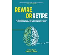 Rewire Or Retire: AI for Leaders: The Choice That Every Leader Must Make About AI Ethics, the Future of Work and Their Own Leadership Style to Retain Their Edge (Leadership Impact Series)