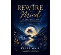 Rewire the mind: A 30-Day Journey to Break Limiting Patterns, Build Confidence, Strengthen Self-Trust and Create Lasting Change