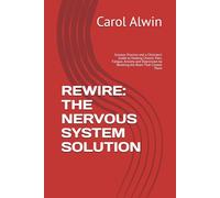 REWIRE: THE NERVOUS SYSTEM SOLUTION: Science, Practice and a Clinician's Guide to Healing Chronic Pain, Fatigue, Anxiety and Depression by Rewiring the Brain That Creates Them