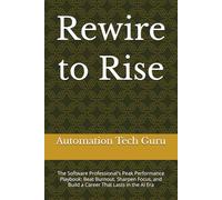 Rewire to Rise: The Software Professional's Peak Performance Playbook: Beat Burnout, Sharpen Focus, and Build a Career That Lasts in the AI Era