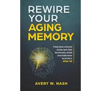 Rewire Your Aging Memory: A Simple System to Overcome Everyday Lapses, Retain New Information, and Build a Brain-Healthy Routine You Can Stick to After 50